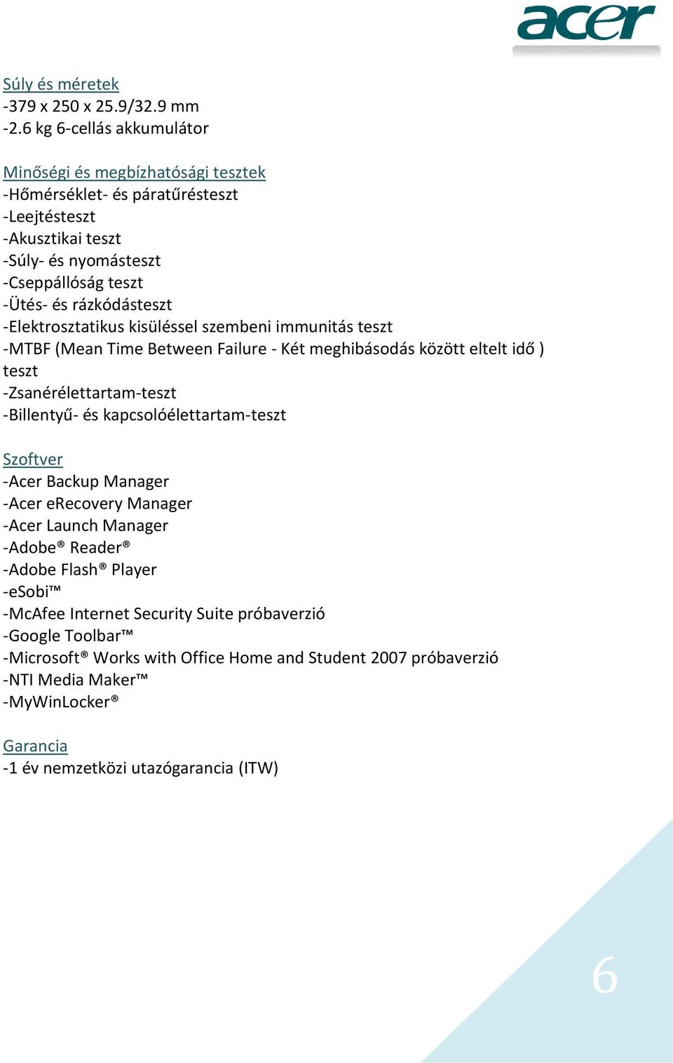 rázkódásteszt -Elektrosztatikus kisüléssel szembeni immunitás teszt -MTBF (Mean Time Between Failure - Két meghibásodás között eltelt idő ) teszt -Zsanérélettartam-teszt -Billentyű- és