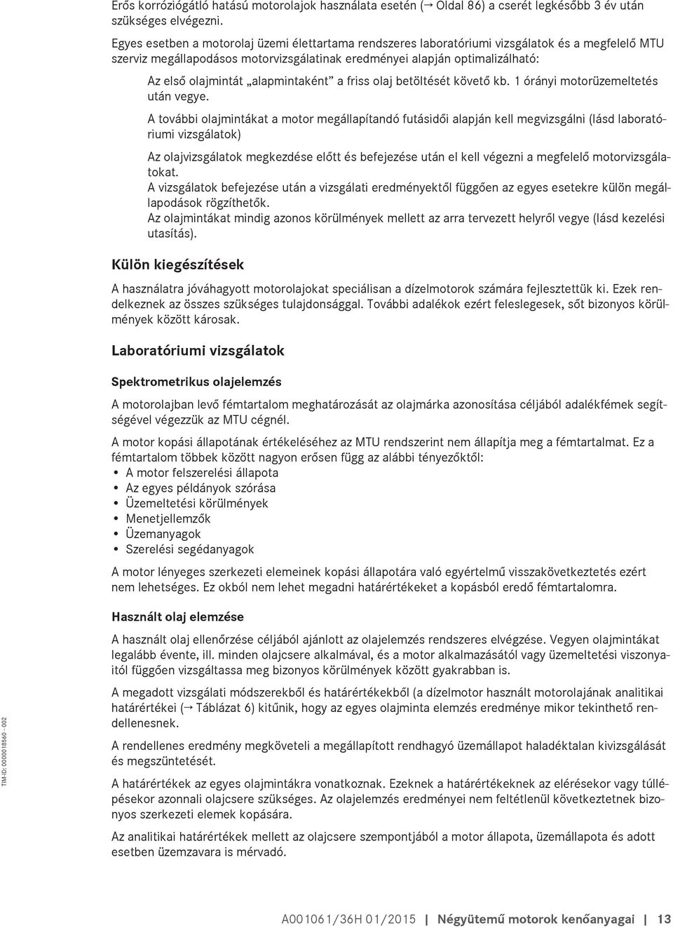 alapmintaként a friss olaj betöltését követő kb. 1 órányi motorüzemeltetés után vegye.