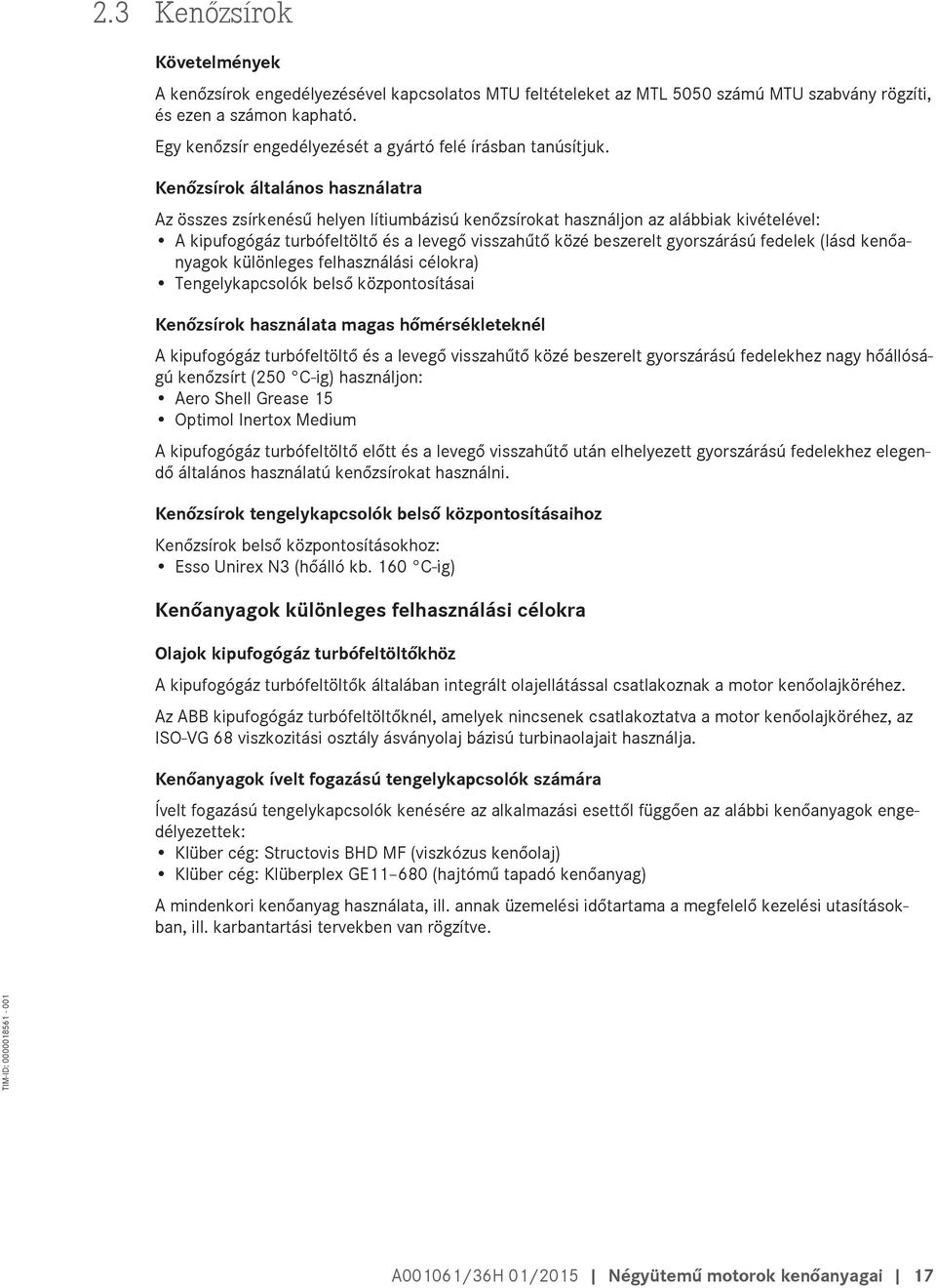 Kenőzsírok általános használatra Az összes zsírkenésű helyen lítiumbázisú kenőzsírokat használjon az alábbiak kivételével: A kipufogógáz turbófeltöltő és a levegő visszahűtő közé beszerelt