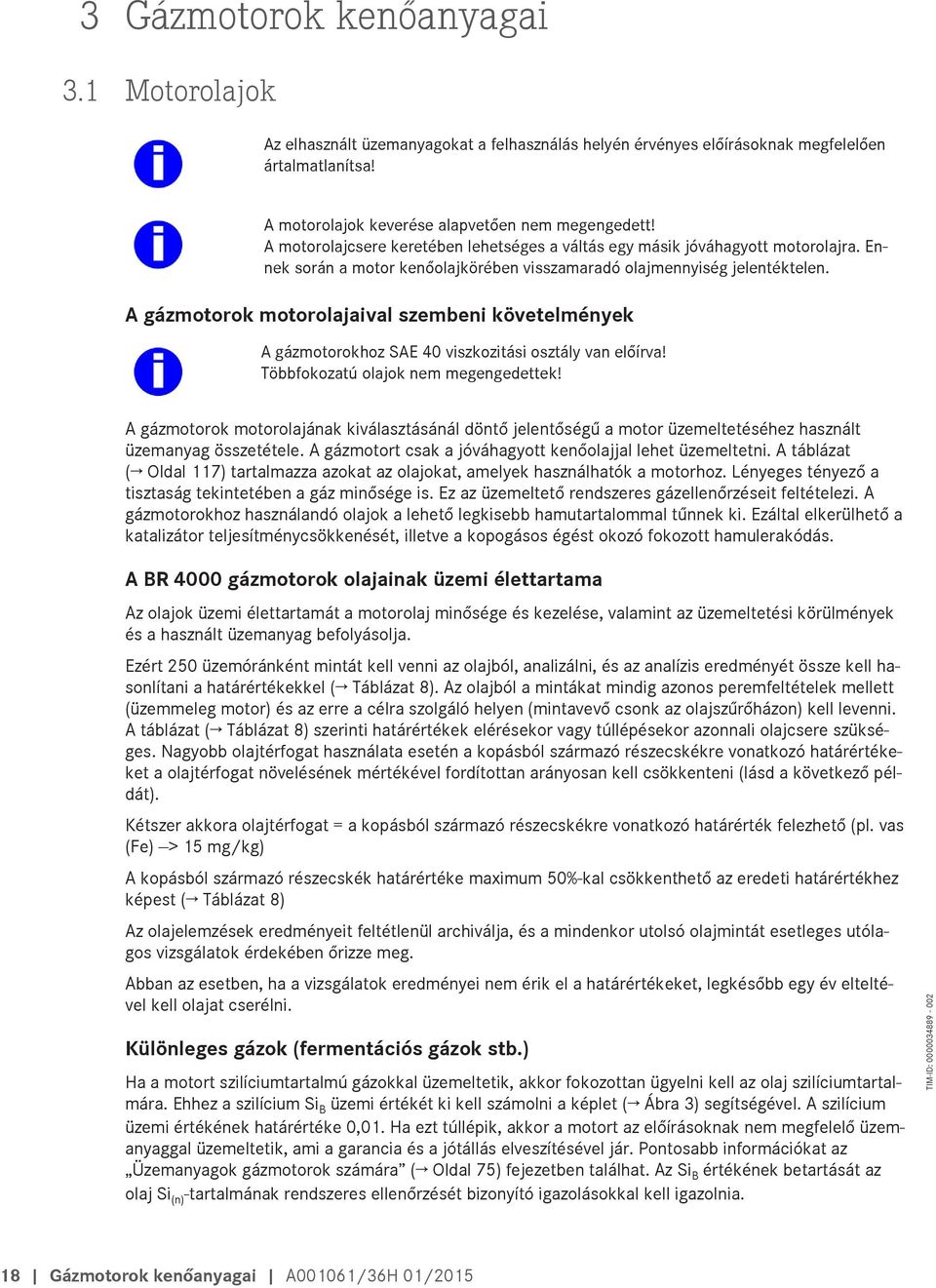 A gázmotorok motorolajaival szembeni követelmények A gázmotorokhoz SAE 40 viszkozitási osztály van előírva! Többfokozatú olajok nem megengedettek!