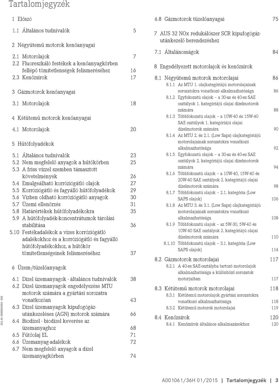 1 Motorolajok 20 5 Hűtőfolyadékok 5.1 Általános tudnivalók 23 5.2 Nem megfelelő anyagok a hűtőkörben 25 5.3 A friss vízzel szemben támasztott követelmények 26 5.