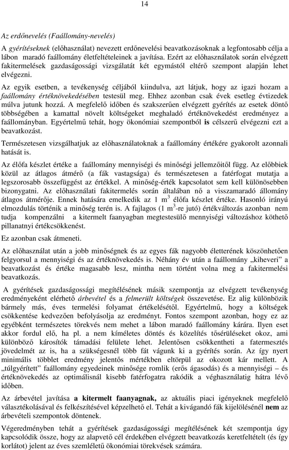 Az egyik esetben, a tevékenység céljából kiindulva, azt látjuk, hogy az igazi hozam a faállomány értéknövekedésében testesül meg. Ehhez azonban csak évek esetleg évtizedek múlva jutunk hozzá.