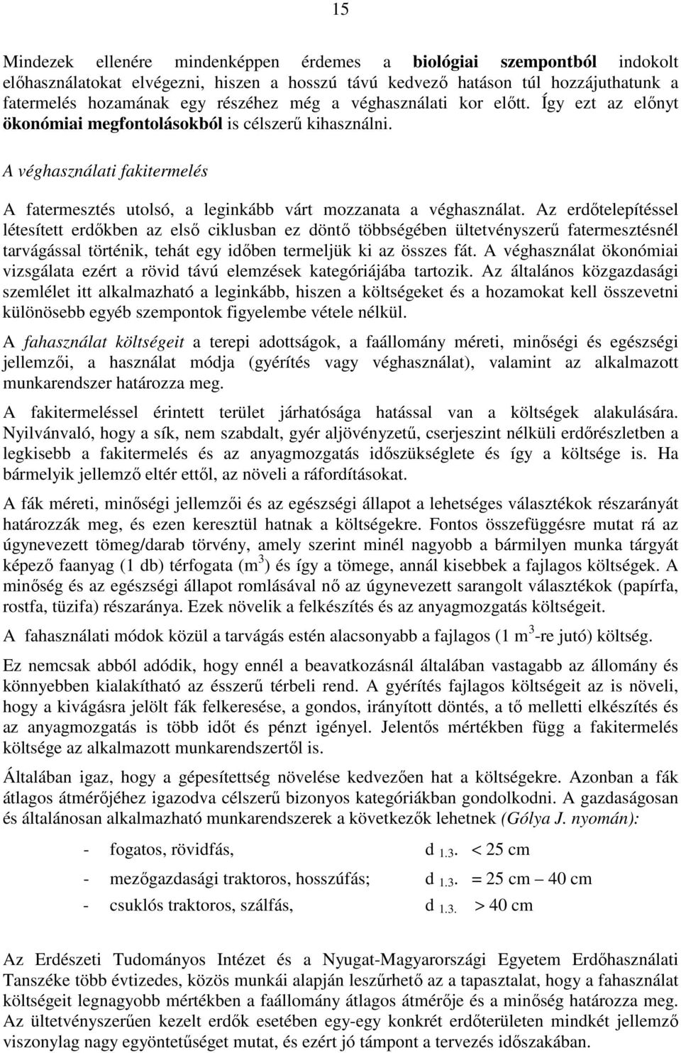 Az erdıtelepítéssel létesített erdıkben az elsı ciklusban ez döntı többségében ültetvényszerő fatermesztésnél tarvágással történik, tehát egy idıben termeljük ki az összes fát.