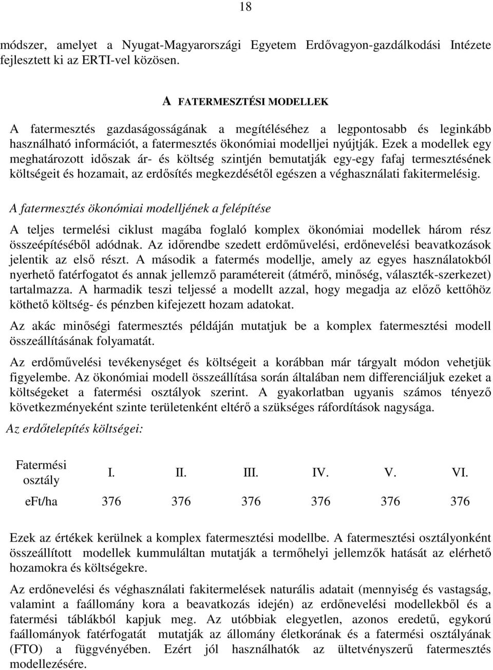 Ezek a modellek egy meghatározott idıszak ár- és költség szintjén bemutatják egy-egy fafaj termesztésének költségeit és hozamait, az erdısítés megkezdésétıl egészen a véghasználati fakitermelésig.