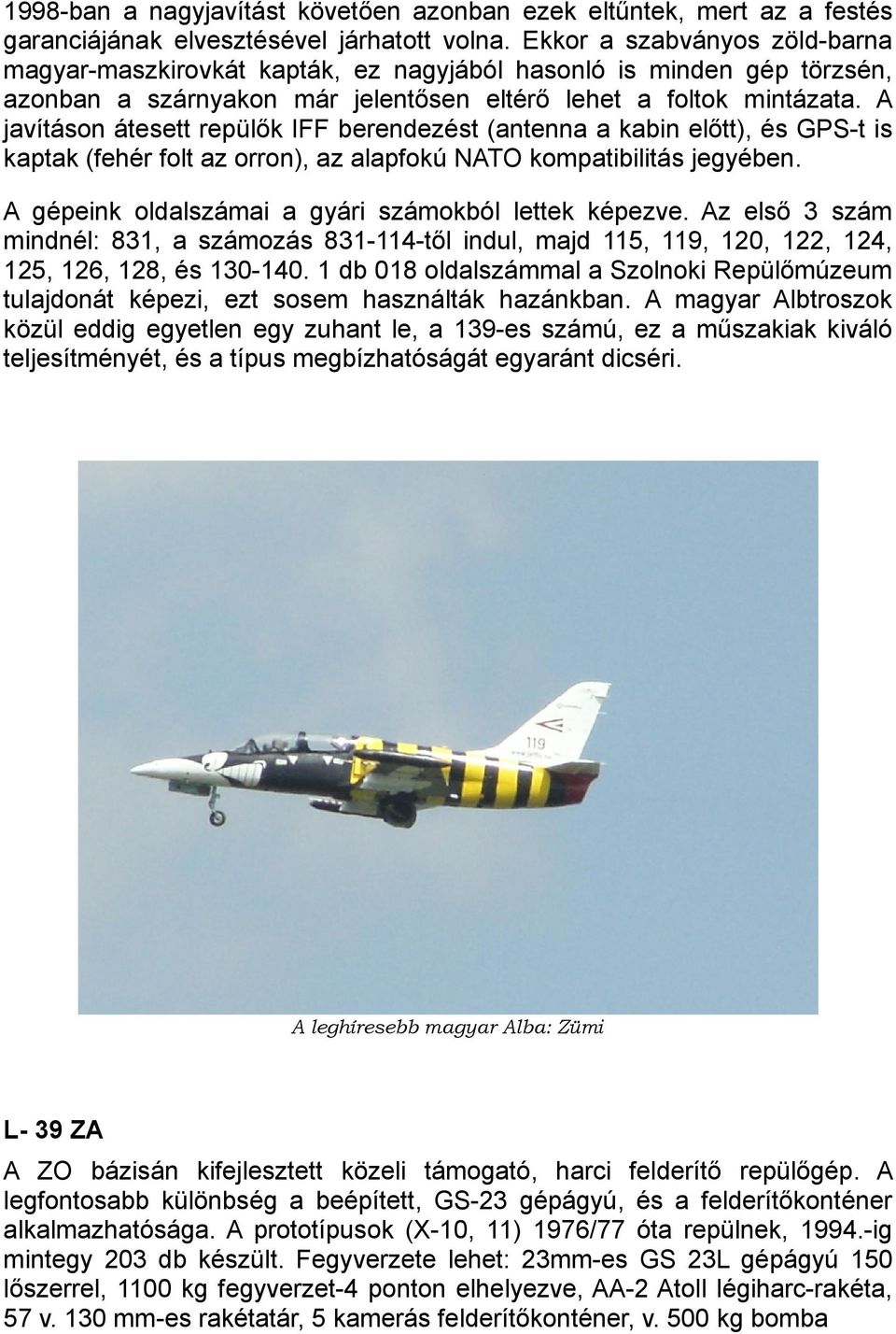 A javításon átesett repülők IFF berendezést (antenna a kabin előtt), és GPS-t is kaptak (fehér folt az orron), az alapfokú NATO kompatibilitás jegyében.