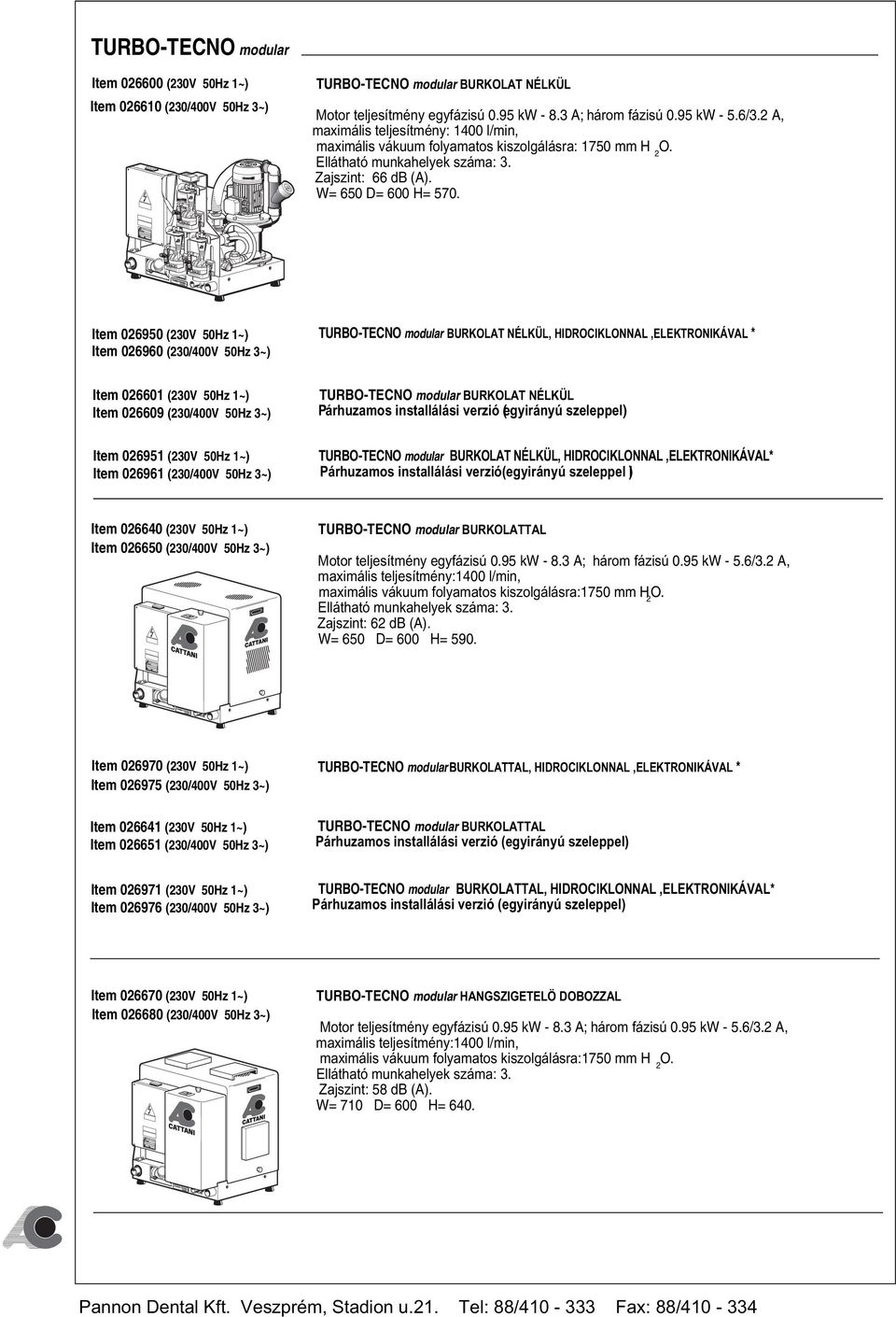 Item 026950 Item 026960 TURBO-TECNO modular BURKOLAT NÉLKÜL, HIDROCIKLONNAL,ELEKTRONIKÁVAL * Item 026601 Item 026609 TURBO-TECNO modular BURKOLAT NÉLKÜL Párhuzamos installálási verzió (egyirányú