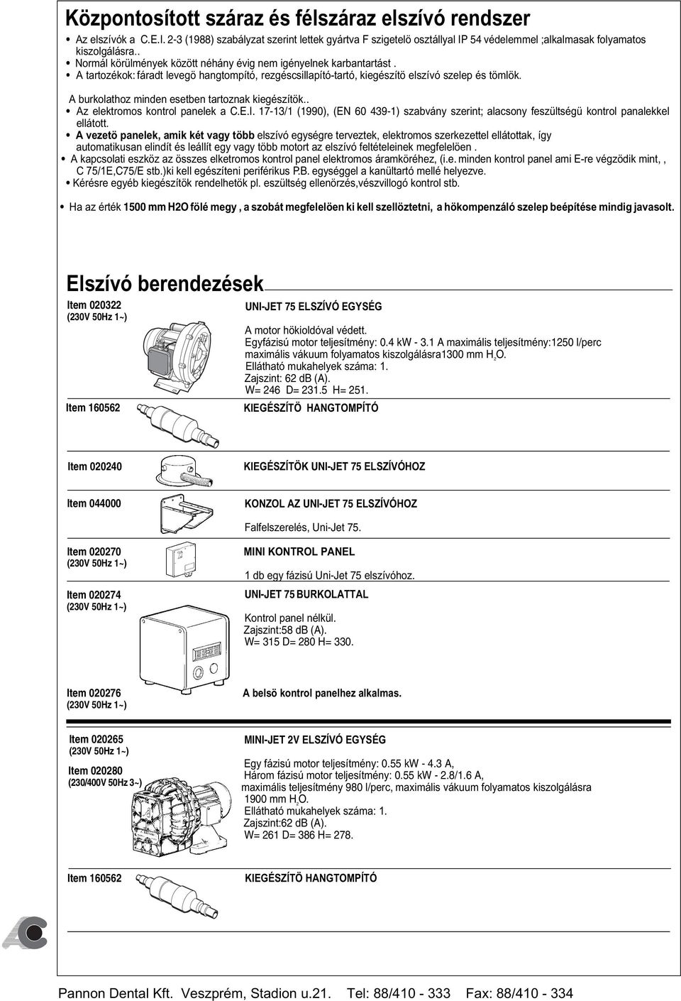 A burkolathoz minden esetben tartoznak kiegészítök.. Az elektromos kontrol panelek a C.E.I. 17-13/1 (1990), (EN 60 439-1) szabvány szerint; alacsony feszültségü kontrol panalekkel ellátott.