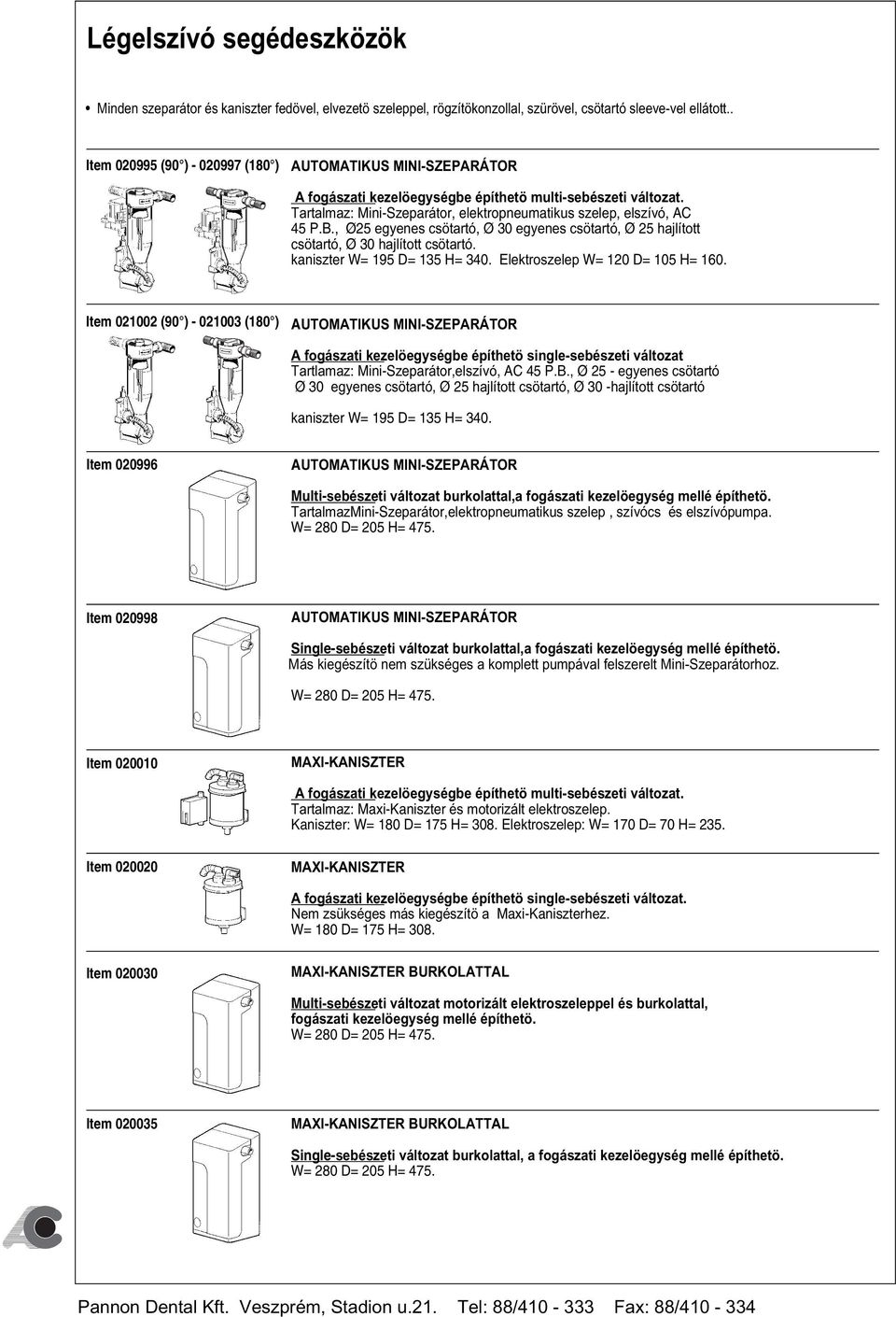 , Ø25 egyenes csötartó, Ø 30 egyenes csötartó, Ø 25 hajlított csötartó, Ø 30 hajlított csötartó. kaniszter W= 195 D= 135 H= 340. Elektroszelep W= 120 D= 105 H= 160.