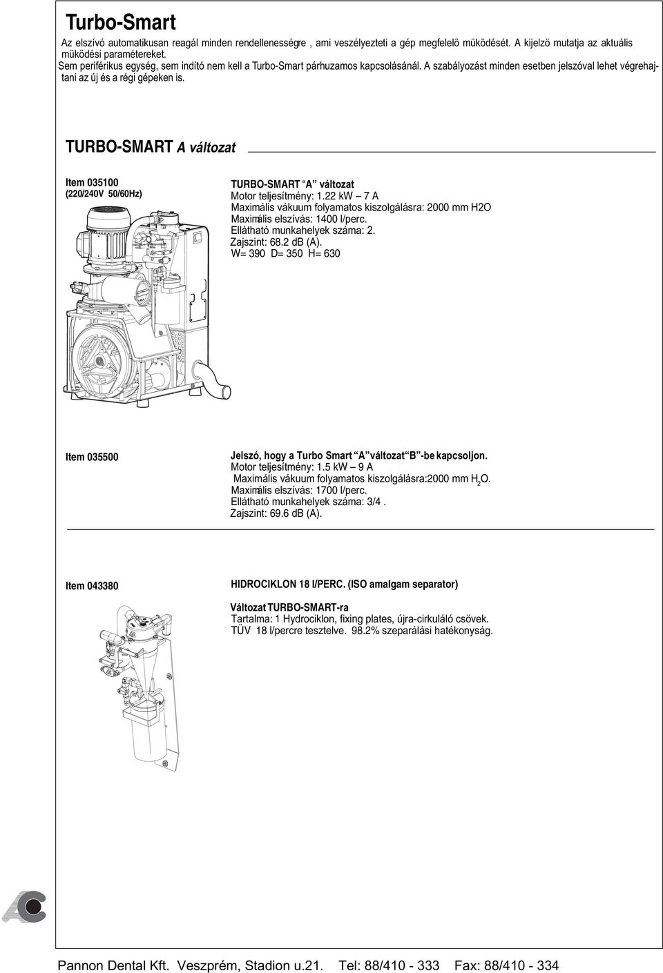 TURBO-SMART A változat Item 035100 (220/240V 50/60Hz) TURBO-SMART A változat Motor teljesítmény: 1.22 kw 7 A Maximális vákuum folyamatos kiszolgálásra: 2000 mm H2O Maximális elszívás: 1400 l/perc.