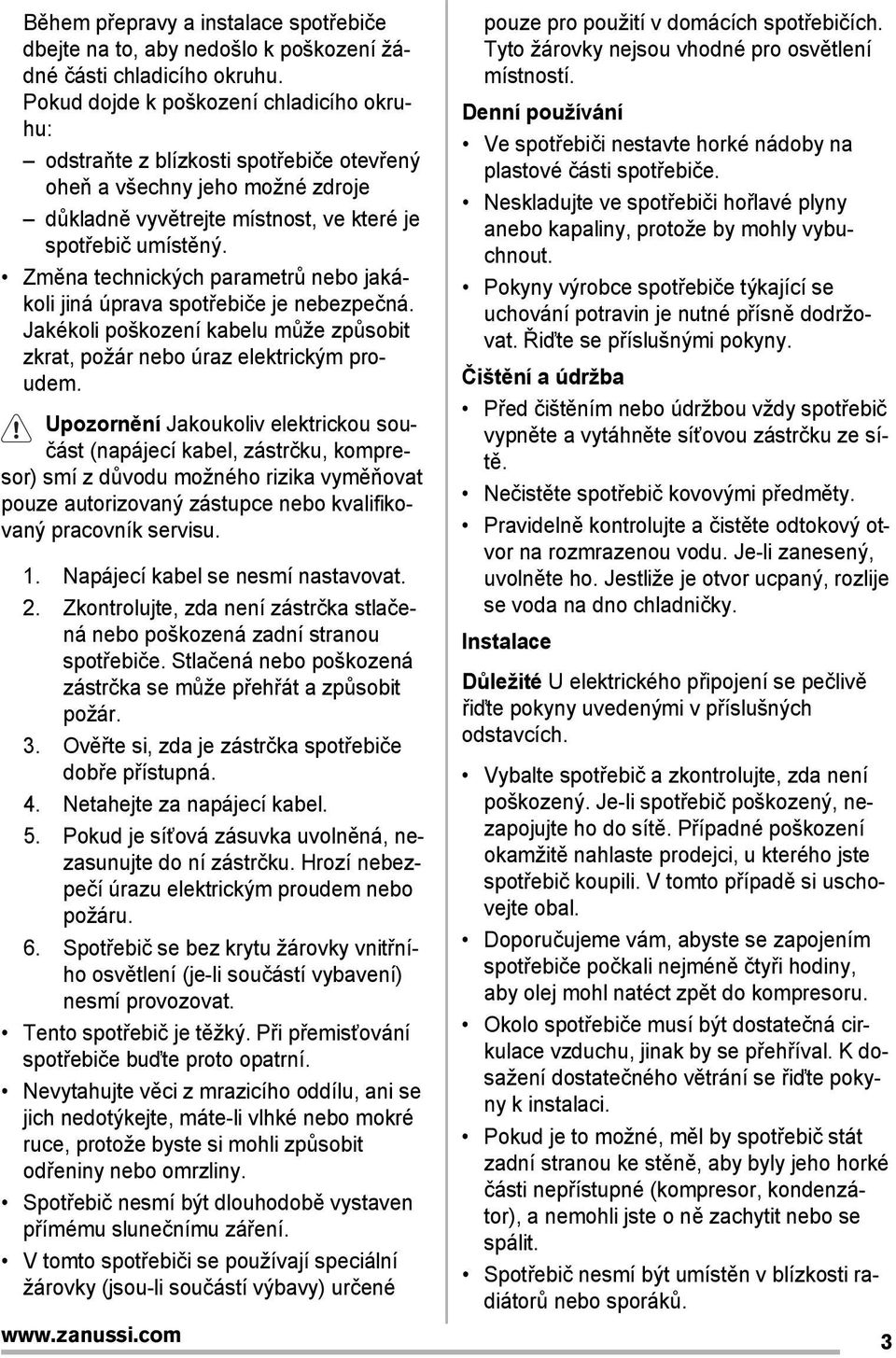 Změna technických parametrů nebo jakákoli jiná úprava spotřebiče je nebezpečná. Jakékoli poškození kabelu může způsobit zkrat, požár nebo úraz elektrickým proudem.