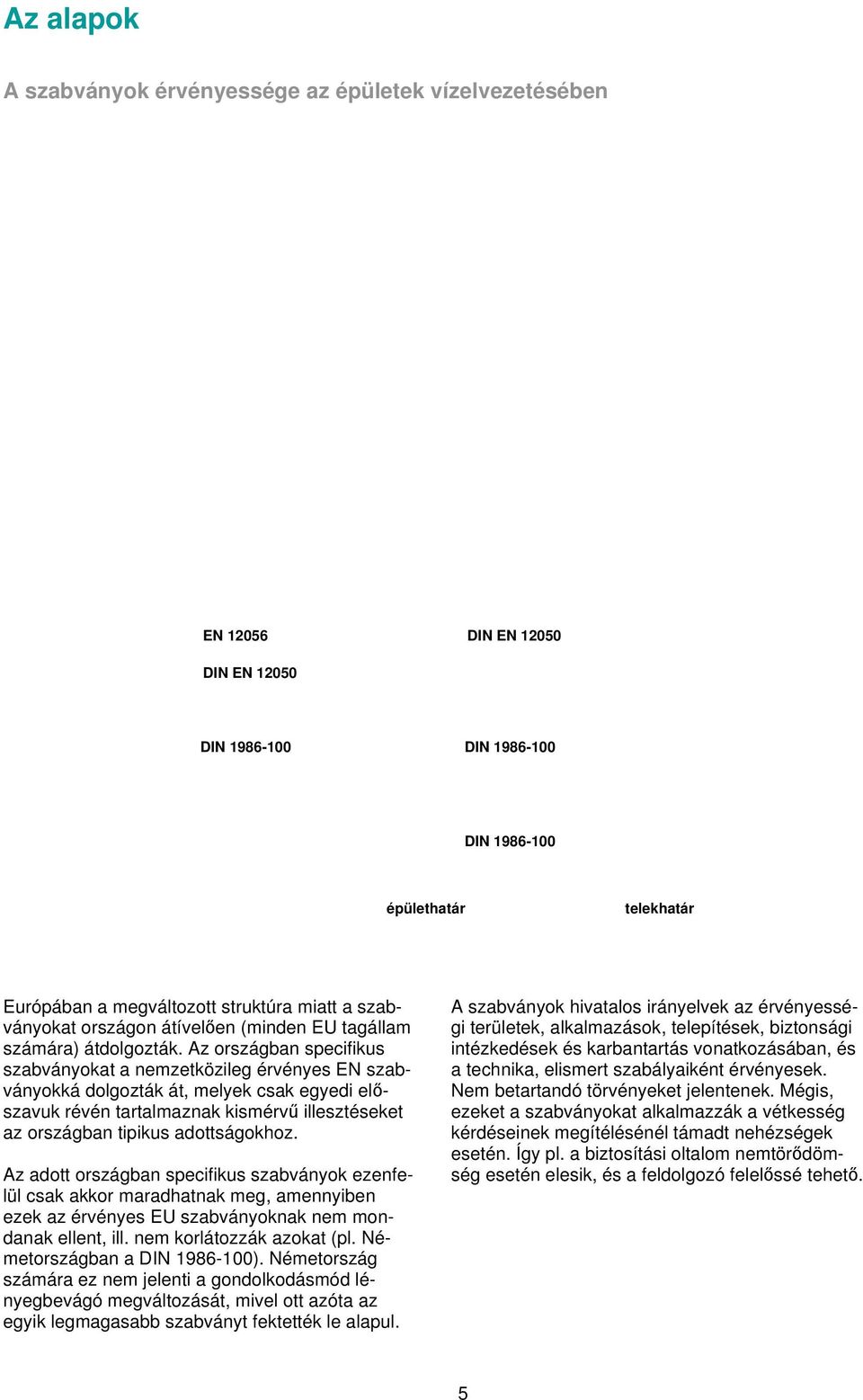 Az országban specifikus szabványokat a nemzetközileg érvényes EN szabványokká dolgozták át, melyek csak egyedi előszavuk révén tartalmaznak kismérvű illesztéseket az országban tipikus adottságokhoz.