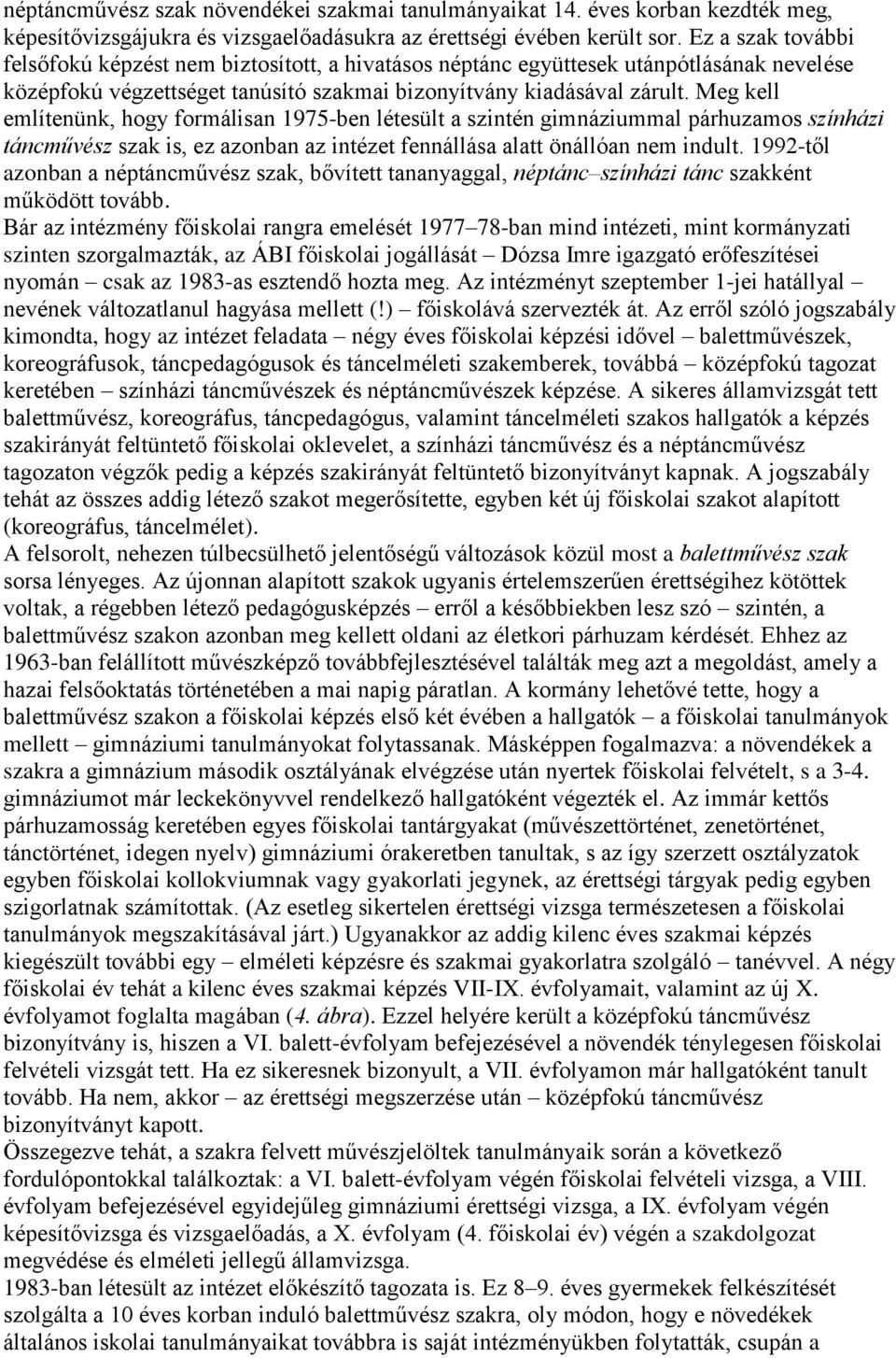 Meg kell említenünk, hogy formálisan 1975-ben létesült a szintén gimnáziummal párhuzamos színházi táncművész szak is, ez azonban az intézet fennállása alatt önállóan nem indult.