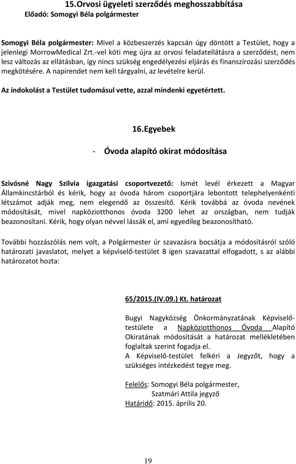 A napirendet nem kell tárgyalni, az levételre kerül. Az indokolást a Testület tudomásul vette, azzal mindenki egyetértett. 16.