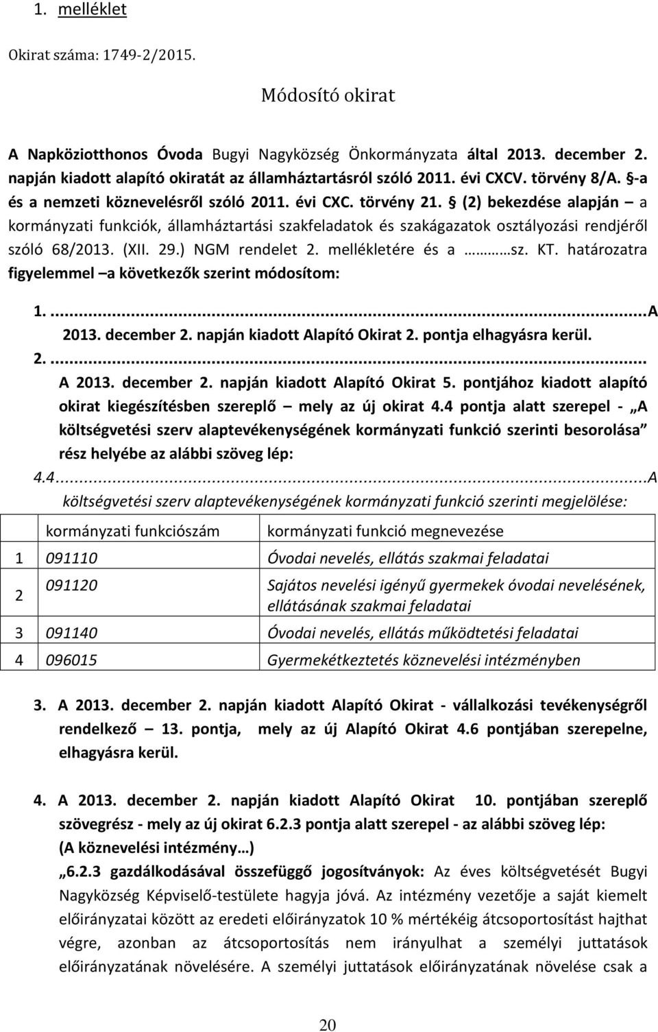 (2) bekezdése alapján a kormányzati funkciók, államháztartási szakfeladatok és szakágazatok osztályozási rendjéről szóló 68/2013. (XII. 29.) NGM rendelet 2. mellékletére és a sz. KT.