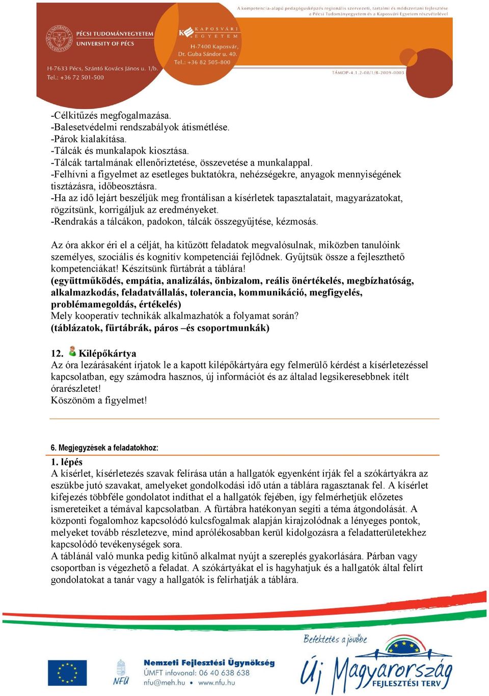 -Ha az idő lejárt beszéljük meg frontálisan a kísérletek tapasztalatait, magyarázatokat, rögzítsünk, korrigáljuk az eredményeket. -Rendrakás a tálcákon, padokon, tálcák összegyűjtése, kézmosás.