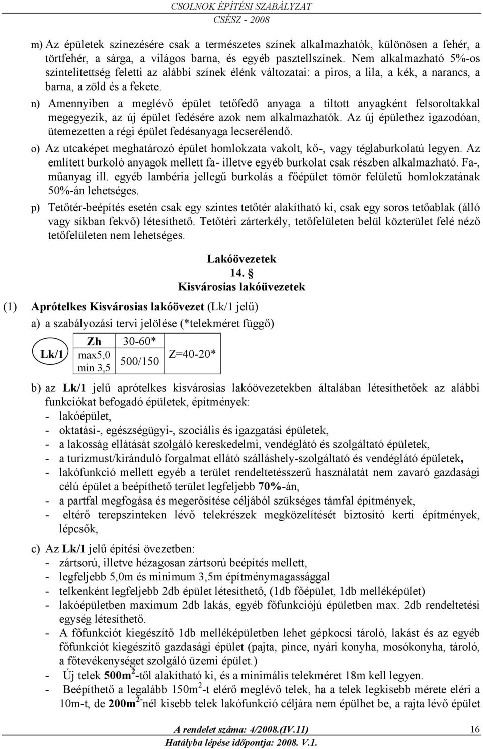 n) Amennyiben a meglévő épület tetőfedő anyaga a tiltott anyagként felsoroltakkal megegyezik, az ú épület fedésére azok nem alkalmazhatók.