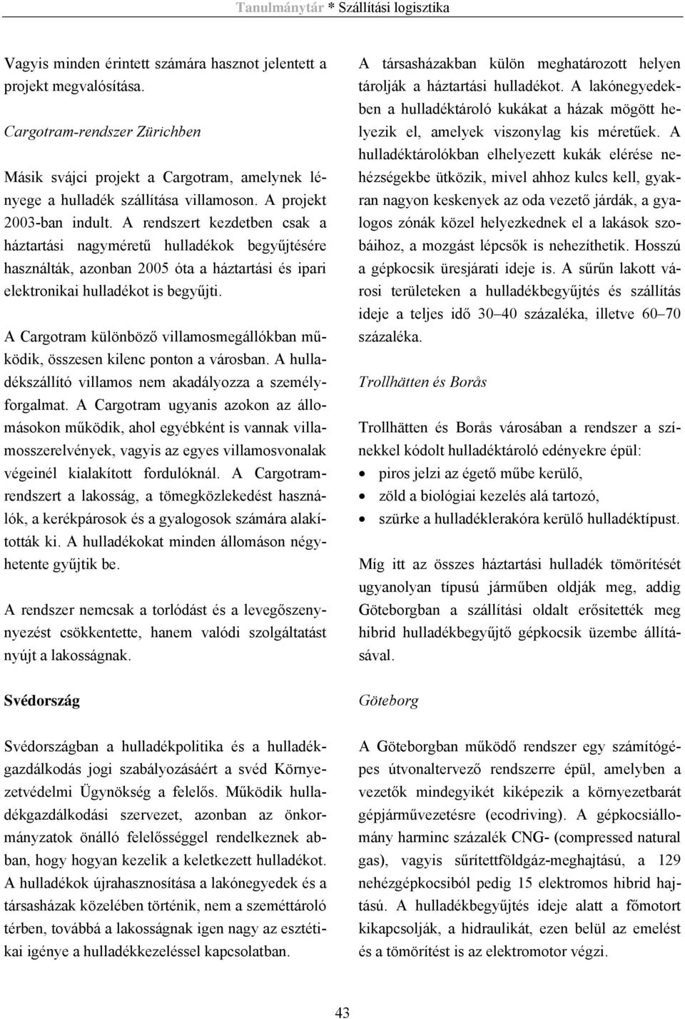 A Cargotram különböző villamosmegállókban működik, összesen kilenc ponton a városban. A hulladékszállító villamos nem akadályozza a személyforgalmat.