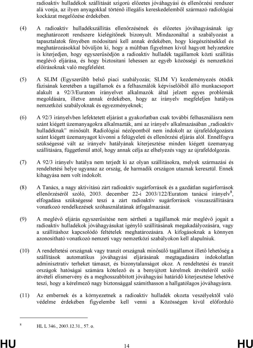 Mindazonáltal a szabályozást a tapasztalatok fényében módosítani kell annak érdekében, hogy kiegészítésekkel és meghatározásokkal bővüljön ki, hogy a múltban figyelmen kívül hagyott helyzetekre is