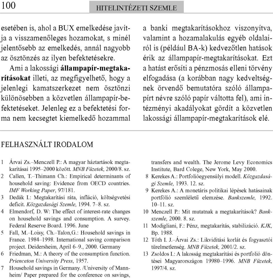 Jelenleg ez a befektetési forma nem kecsegtet kiemelkedõ hozammal a banki megtakarításokhoz viszonyítva, valamint a hozamalakulás egyéb oldalairól is (például BA-k) kedvezõtlen hatások érik az