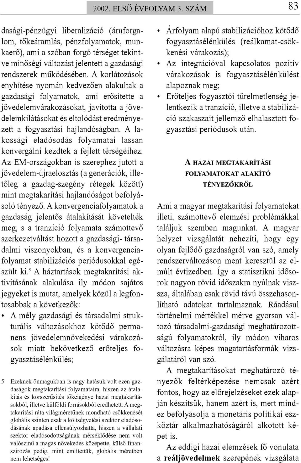 A korlátozások enyhítése nyomán kedvezõen alakultak a gazdasági folyamatok, ami erõsítette a jövedelemvárakozásokat, javította a jövedelemkilátásokat és eltolódást eredményezett a fogyasztási