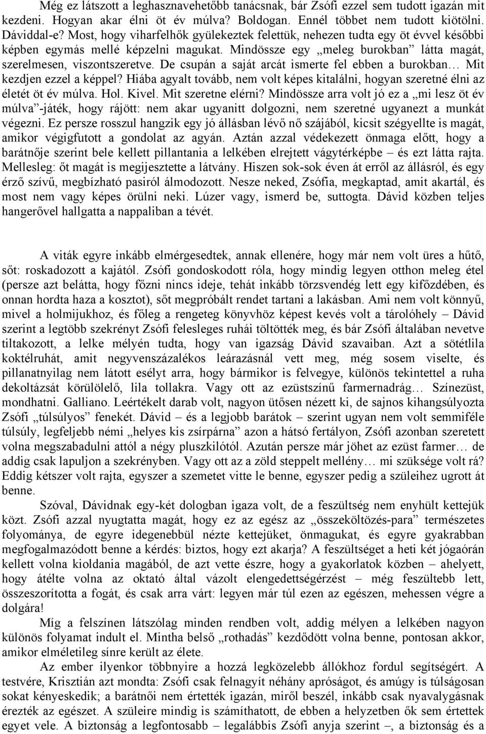 De csupán a saját arcát ismerte fel ebben a burokban Mit kezdjen ezzel a képpel? Hiába agyalt tovább, nem volt képes kitalálni, hogyan szeretné élni az életét öt év múlva. Hol. Kivel.