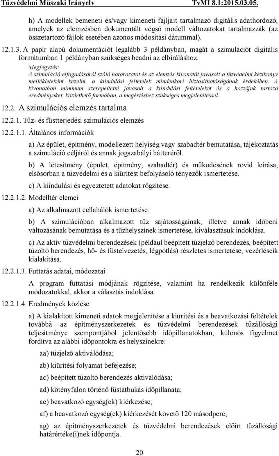 A szimuláció elfogadásáról szóló határozatot és az elemzés kivonatát javasolt a tűzvédelmi kézikönyv mellékleteként kezelni, a kiindulási feltételek mindenkori biztosíthatóságának érdekében.