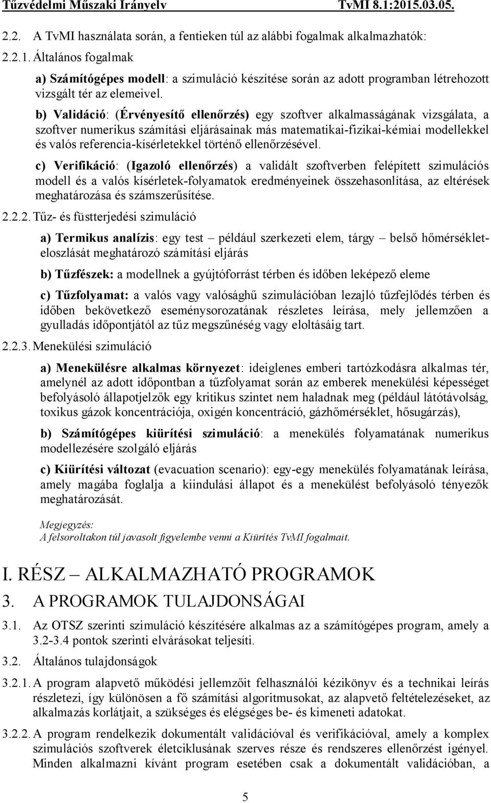 b) Validáció: (Érvényesítő ellenőrzés) egy szoftver alkalmasságának vizsgálata, a szoftver numerikus számítási eljárásainak más matematikai-fizikai-kémiai modellekkel és valós