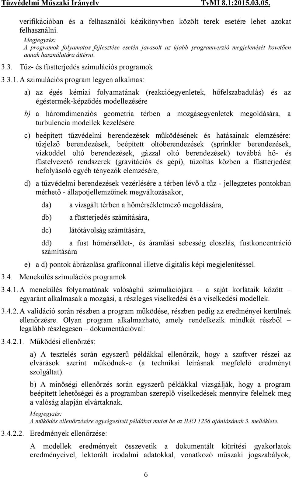 A szimulációs program legyen alkalmas: a) az égés kémiai folyamatának (reakcióegyenletek, hőfelszabadulás) és az égéstermék-képződés modellezésére b) a háromdimenziós geometria térben a