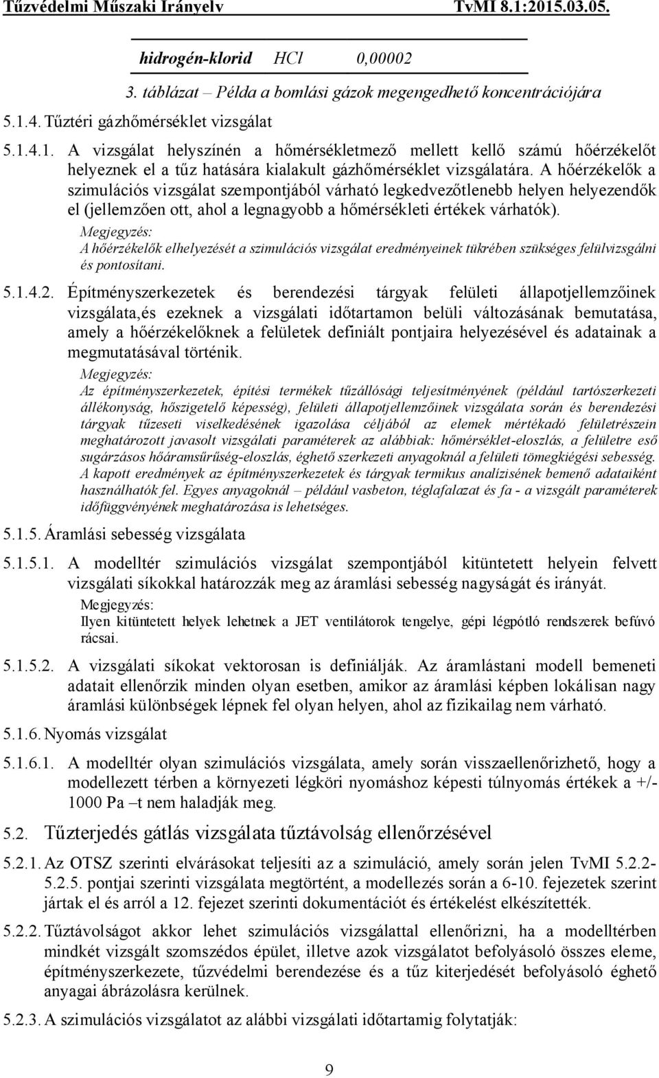 A hőérzékelők a szimulációs vizsgálat szempontjából várható legkedvezőtlenebb helyen helyezendők el (jellemzően ott, ahol a legnagyobb a hőmérsékleti értékek várhatók).