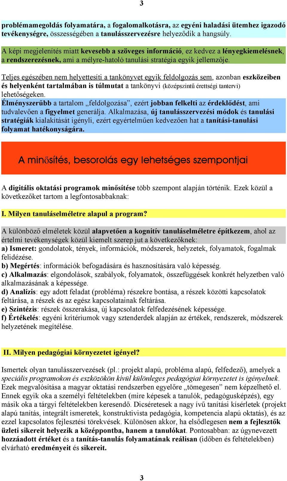 Teljes egészében nem helyettesíti a tankönyvet egyik feldolgozás sem, azonban eszközeiben és helyenként tartalmában is túlmutat a tankönyvi (középszintű érettségi tantervi) lehetőségeken.