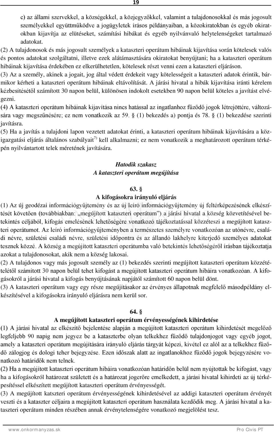 (2) A tulajdonosok és más jogosult személyek a kataszteri operátum hibáinak kijavítása során kötelesek valós és pontos adatokat szolgáltatni, illetve ezek alátámasztására okiratokat benyújtani; ha a