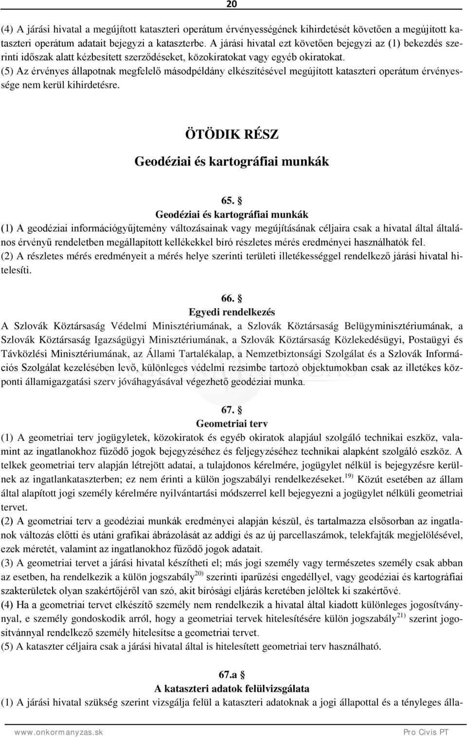 (5) Az érvényes állapotnak megfelelő másodpéldány elkészítésével megújított kataszteri operátum érvényessége nem kerül kihirdetésre. ÖTÖDIK RÉSZ Geodéziai és kartográfiai munkák 65.