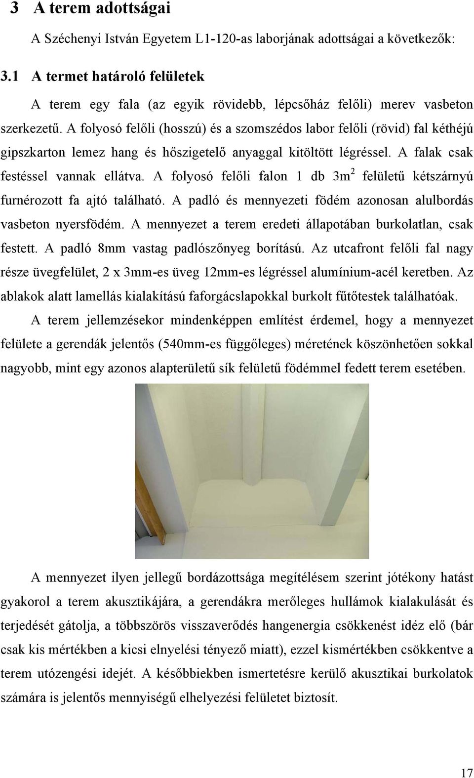 A folyosó felőli (hosszú) és a szomszédos labor felőli (rövid) fal kéthéjú gipszkarton lemez hang és hőszigetelő anyaggal kitöltött légréssel. A falak csak festéssel vannak ellátva.