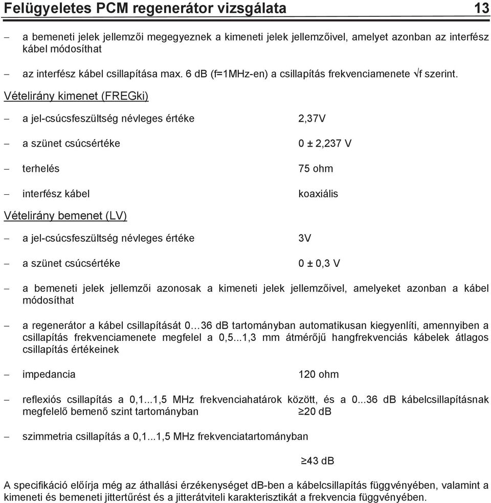 Vételirány kimenet (FREGki) a jel-csúcsfeszültség névleges értéke 2,37V a szünet csúcsértéke 0 ± 2,237 V terhelés 75 ohm interfész kábel koaxiális Vételirány bemenet (LV) a jel-csúcsfeszültség