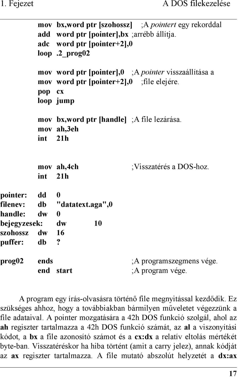 mov ah,3eh int 21h mov ah,4ch int 21h ;Visszatérés a DOS-hoz. pointer: dd 0 filenev: db "datatext.aga",0 handle: dw 0 bejegyzesek: dw 10 szohossz dw 16 puffer: db? prog02 ends ;A programszegmens vége.