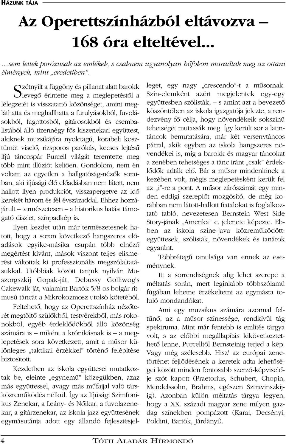 gitárosokból és csembalistából álló tizennégy fôs kiszenekari együttest, akiknek muzsikájára nyolctagú, korabeli kosztümöt viselô, rizsporos parókás, kecses lejtésû ifjú táncospár Purcell világát