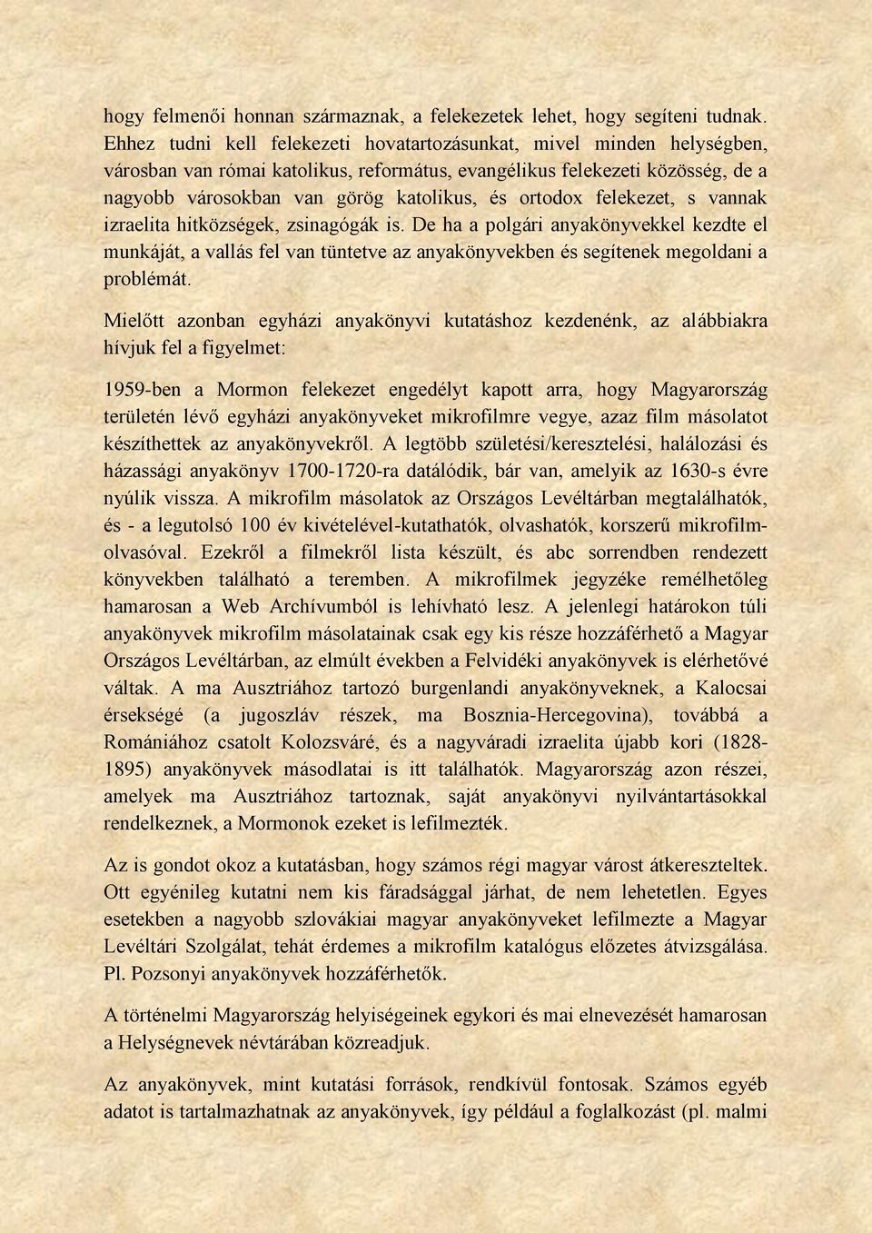 ortodox felekezet, s vannak izraelita hitközségek, zsinagógák is. De ha a polgári anyakönyvekkel kezdte el munkáját, a vallás fel van tüntetve az anyakönyvekben és segítenek megoldani a problémát.