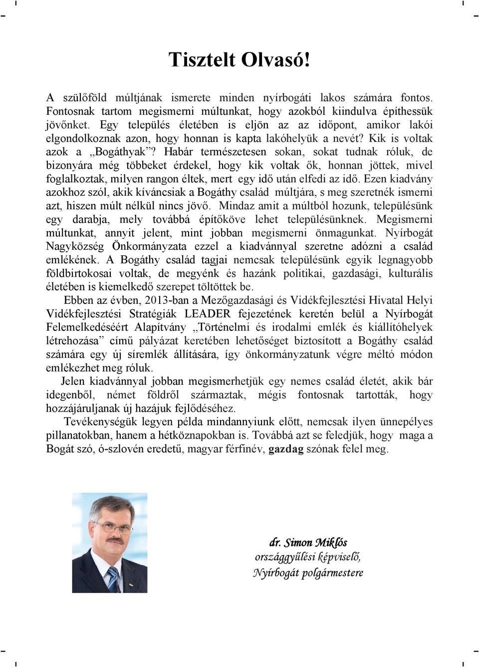 Habár természetesen sokan, sokat tudnak róluk, de bizonyára még többeket érdekel, hogy kik voltak ők, honnan jöttek, mivel foglalkoztak, milyen rangon éltek, mert egy idő után elfedi az idő.