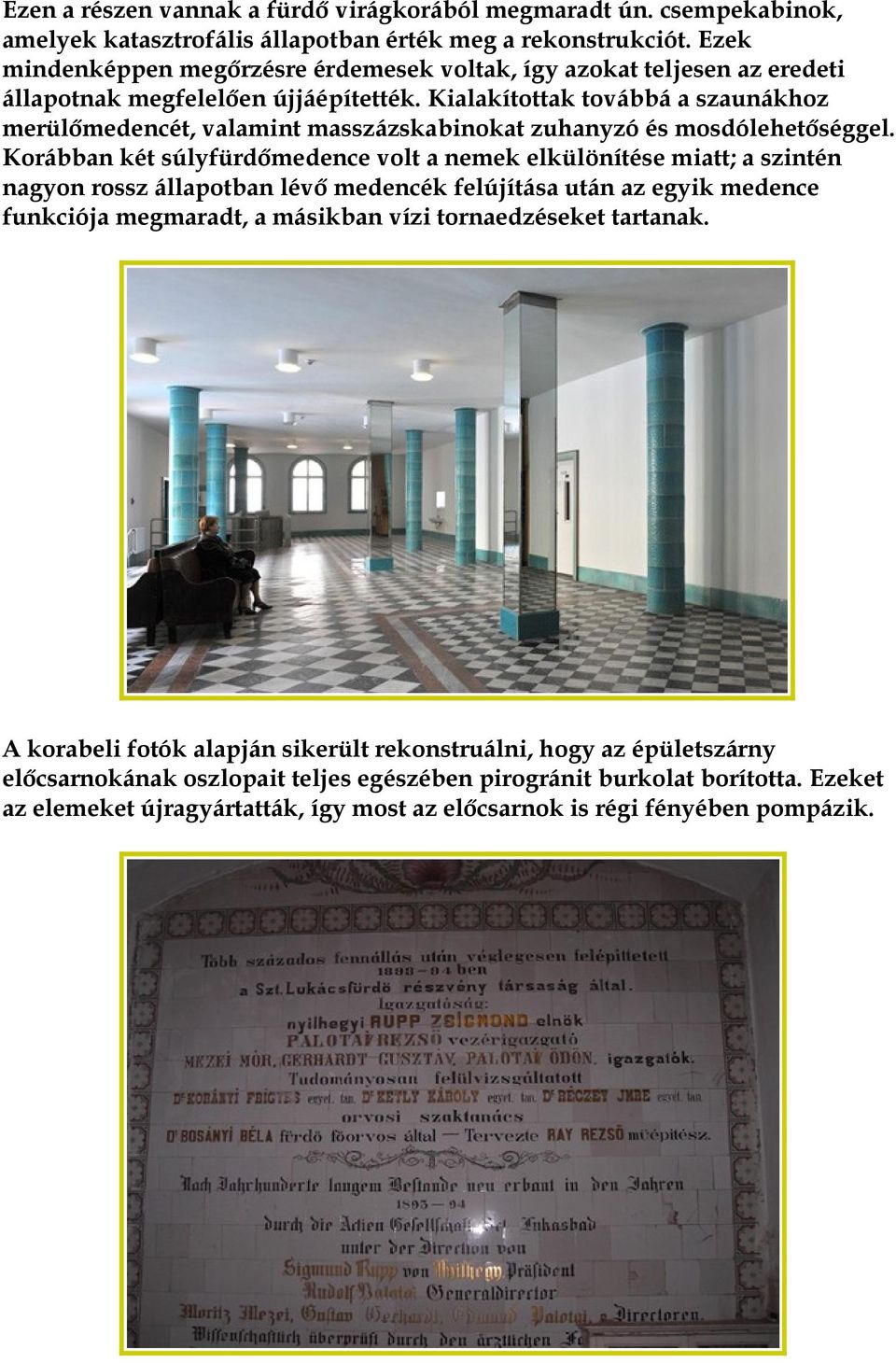 Kialakítottak továbbá a szaunákhoz merülőmedencét, valamint masszázskabinokat zuhanyzó és mosdólehetőséggel.