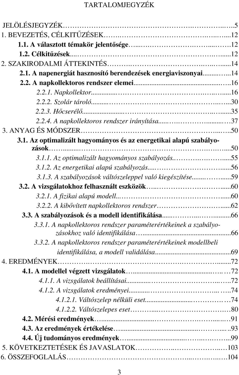 ....50 3.1. Az opializál hagyoányos és az energeikai alapú szabályozások........50 3.1.1. Az opializál hagyoányos szabályozás.......55 3.1.2. Az energeikai alapú szabályozás......56 3.1.3. A szabályozások válószeleppel való kiegészíése.