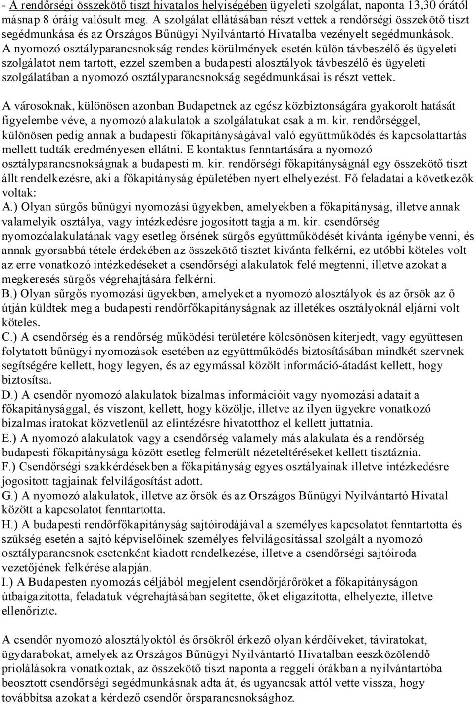 A nyomozó osztályparancsnokság rendes körülmények esetén külön távbeszélő és ügyeleti szolgálatot nem tartott, ezzel szemben a budapesti alosztályok távbeszélő és ügyeleti szolgálatában a nyomozó