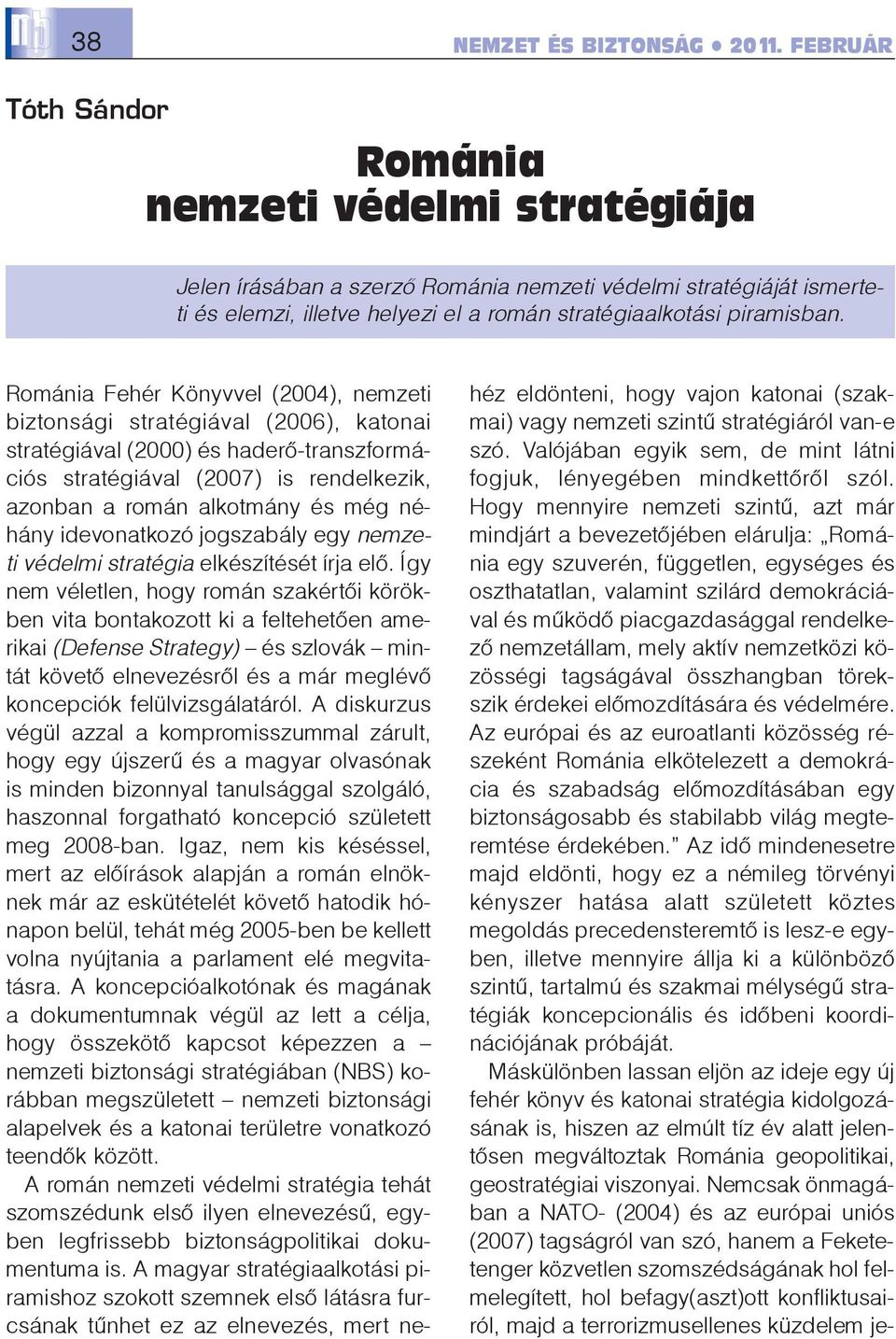 Románia Fehér Könyvvel (2004), nemzeti biztonsági stratégiával (2006), katonai stratégiával (2000) és haderõ-transzformációs stratégiával (2007) is rendelkezik, azonban a román alkotmány és még