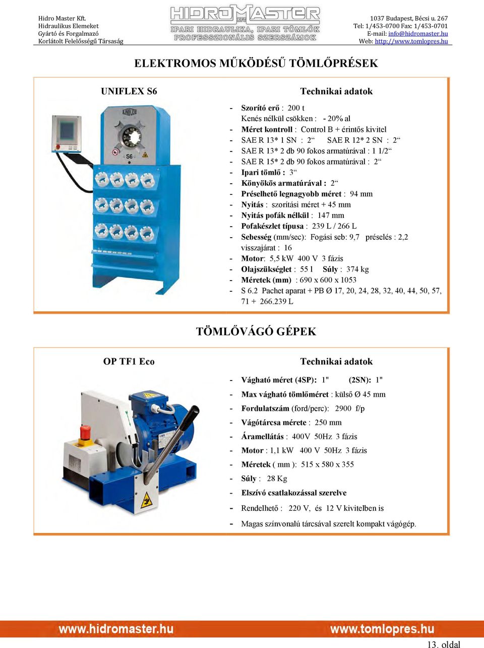 Nyitás pofák nélkül : 147 mm - Pofakészlet típusa : 239 L / 266 L - Sebesség (mm/sec): Fogási seb: 9,7 préselés : 2,2 visszajárat : 16 - Motor: 5,5 kw 400 V 3 fázis - Olajszükséglet : 55 l Súly : 374