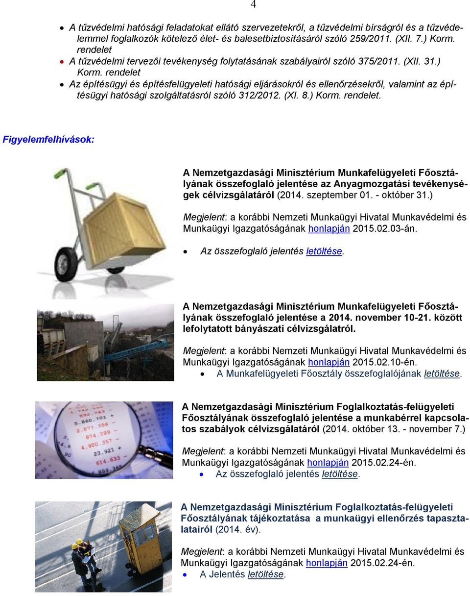 rendelet Az építésügyi és építésfelügyeleti hatósági eljárásokról és ellenőrzésekről, valamint az építésügyi hatósági szolgáltatásról szóló 312/2012. (XI. 8.) Korm. rendelet.