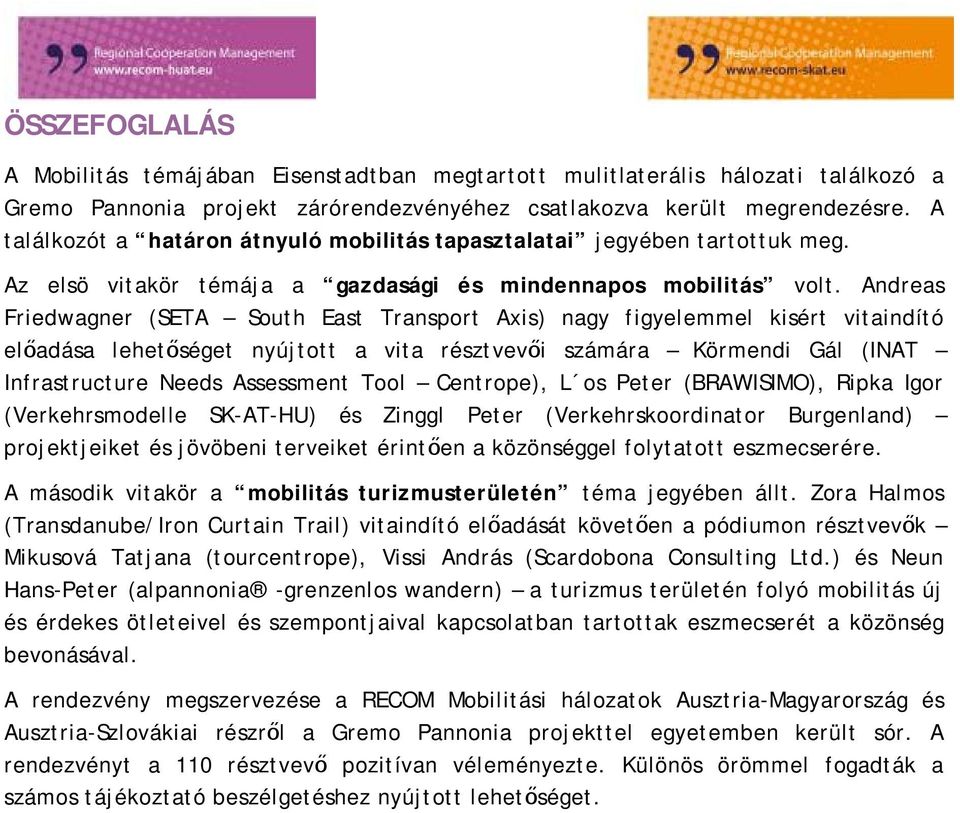 Andreas Friedwagner (SETA South East Transport Axis) nagy figyelemmel kisért vitaindító előadása lehetőséget nyújtott a vita résztvevői számára Körmendi Gál (INAT Infrastructure Needs Assessment Tool