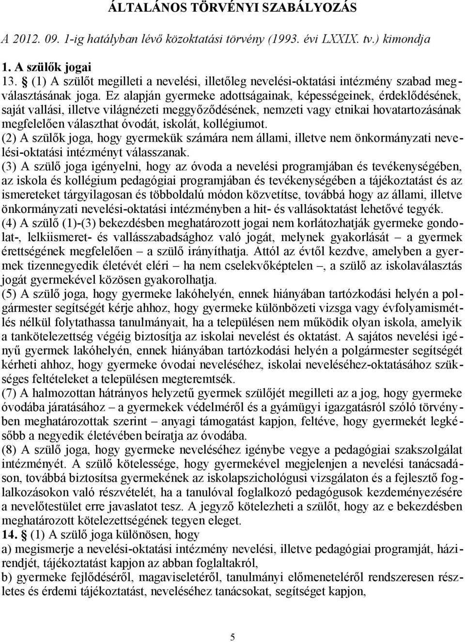 Ez alapján gyermeke adottságainak, képességeinek, érdeklődésének, saját vallási, illetve világnézeti meggyőződésének, nemzeti vagy etnikai hovatartozásának megfelelően választhat óvodát, iskolát,