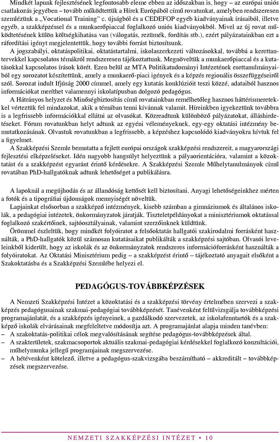 Mivel az új rovat működtetésének külön költségkihatása van (válogatás, rezümék, fordítás stb.), ezért pályázatainkban ezt a ráfordítási igényt megjelentettük, hogy további forrást biztosítsunk.