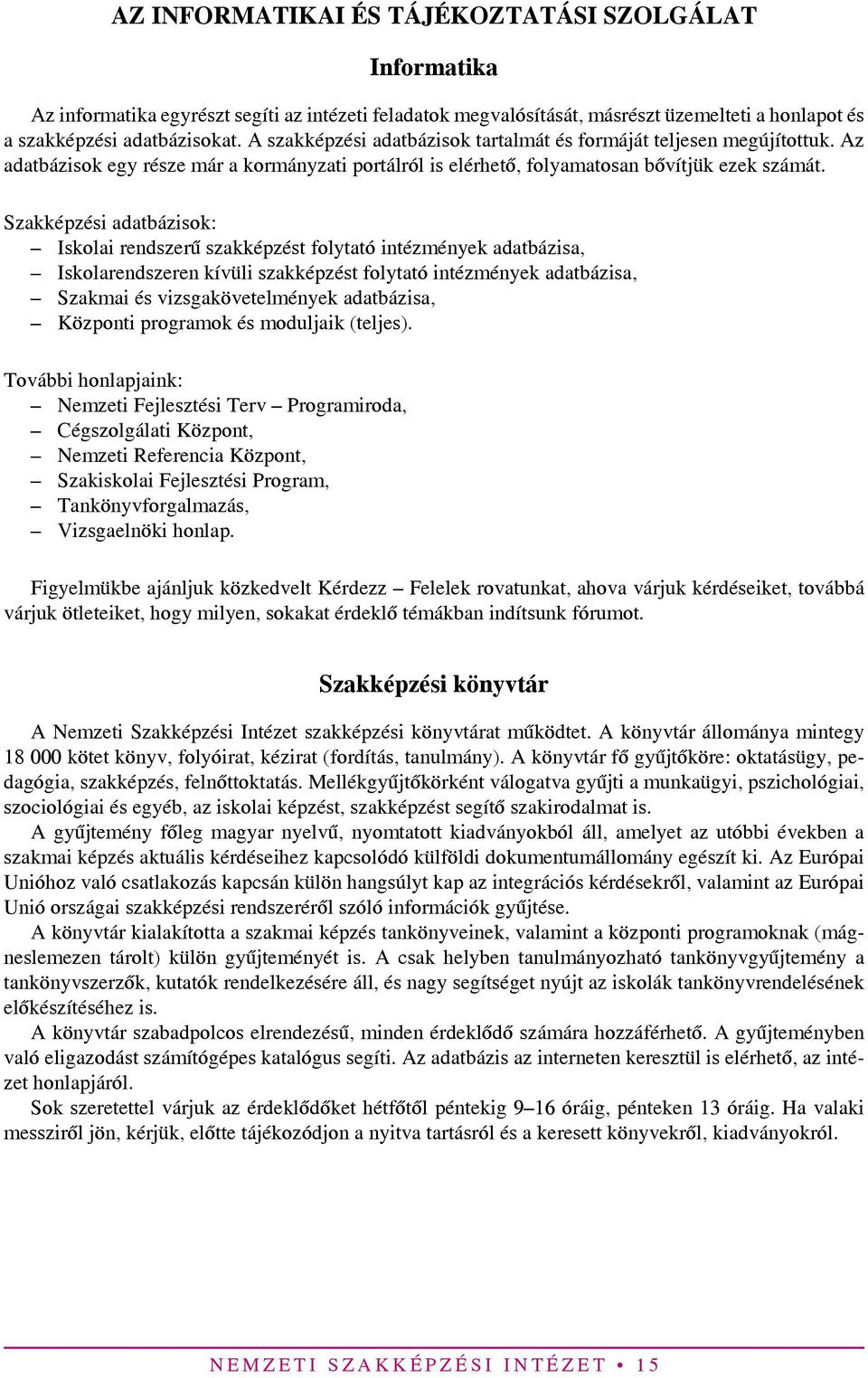 Szakképzési adatbázisok: Iskolai rendszerű szakképzést folytató intézmények adatbázisa, Iskolarendszeren kívüli szakképzést folytató intézmények adatbázisa, Szakmai és vizsgakövetelmények adatbázisa,