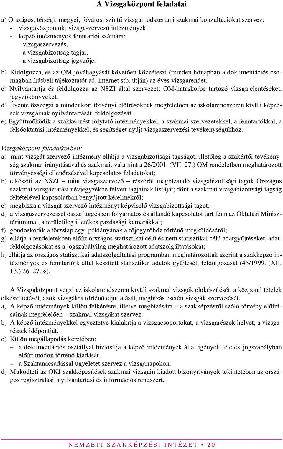 b) Kidolgozza, és az OM jóváhagyását követően közzéteszi (minden hónapban a dokumentációs csomagban írásbeli tájékoztatót ad, internet stb. útján) az éves vizsgarendet.