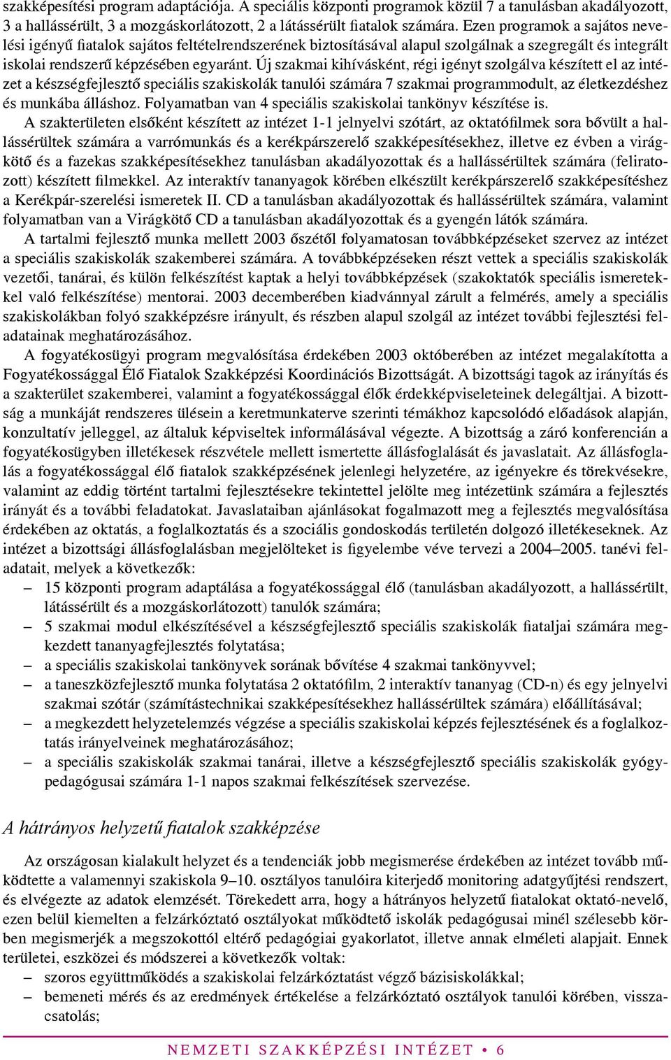 Új szakmai kihívásként, régi igényt szolgálva készített el az intézet a készségfejlesztő speciális szakiskolák tanulói számára 7 szakmai programmodult, az életkezdéshez és munkába álláshoz.